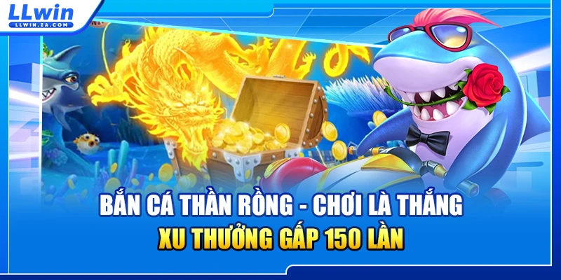 Bắn Cá Thần Rồng - Chơi Là Thắng, Xu Thưởng Gấp 150 Lần