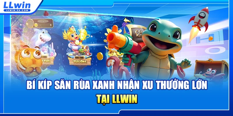 Bí kíp săn rùa xanh nhận xu thưởng lớn tại LLWIN