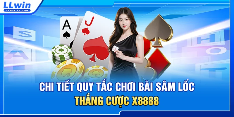 Chi tiết quy tắc chơi bài Sâm Lốc thắng cược x8888