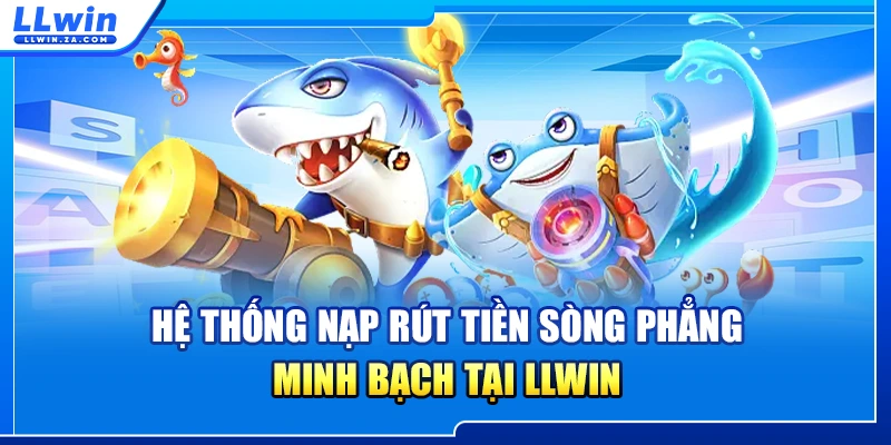 Hệ thống nạp rút tiền sòng phẳng minh bạch tại LLWIN
