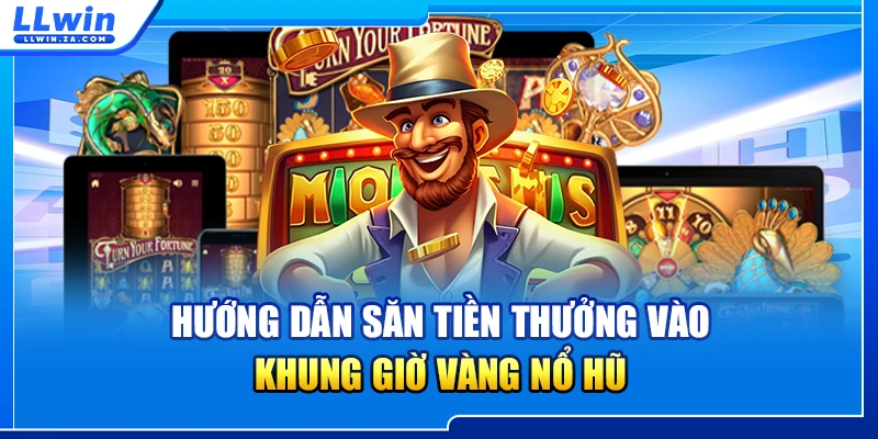 Hướng dẫn săn tiền thưởng vào khung giờ vàng nổ hũ
