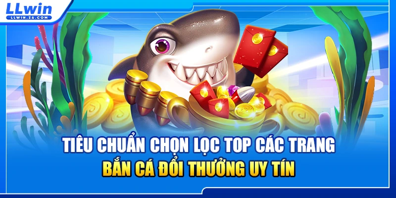 Tiêu chuẩn chọn lọc top các trang bắn cá đổi thưởng uy tín