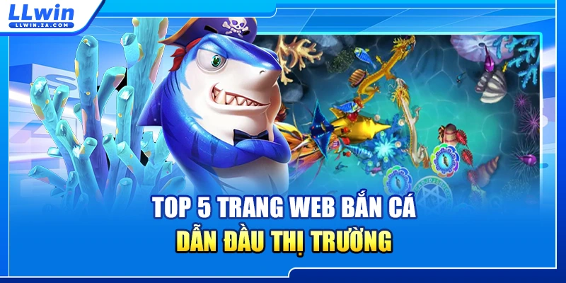 Top 5 trang web bắn cá dẫn đầu thị trường