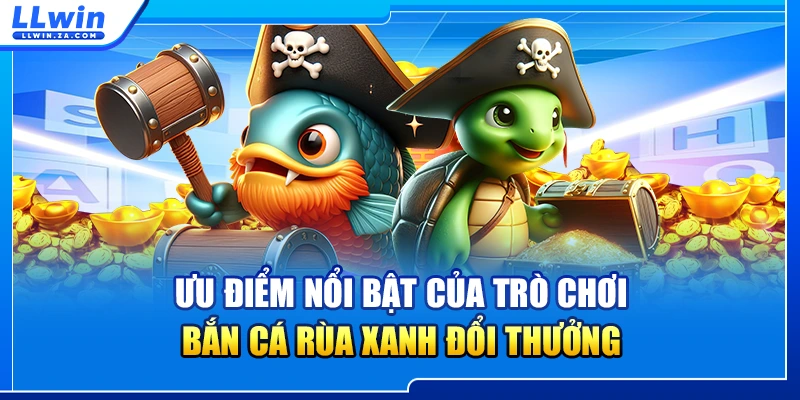 Ưu điểm nổi bật của trò chơi bắn cá rùa xanh đổi thưởng
